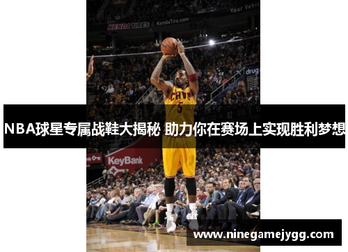 NBA球星专属战鞋大揭秘 助力你在赛场上实现胜利梦想